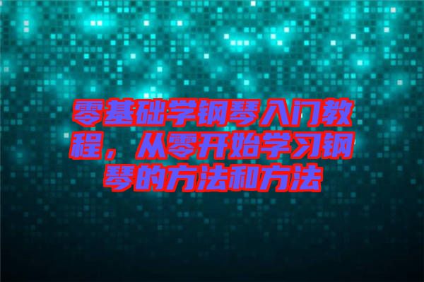 零基礎(chǔ)學(xué)鋼琴入門教程，從零開始學(xué)習(xí)鋼琴的方法和方法