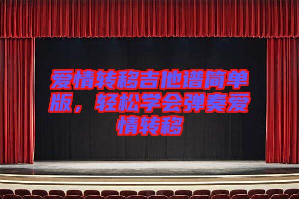 愛情轉(zhuǎn)移吉他譜簡單版，輕松學(xué)會彈奏愛情轉(zhuǎn)移