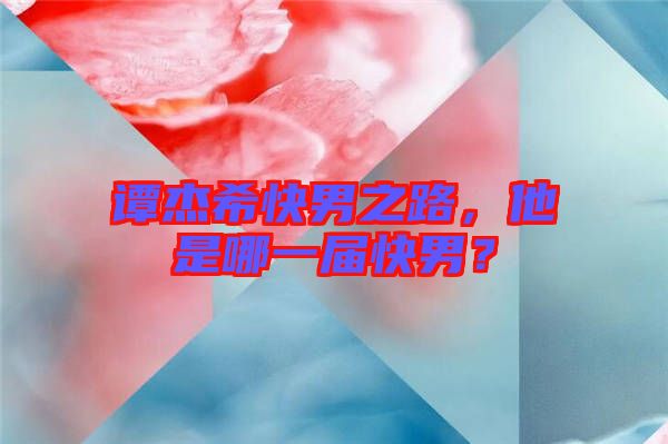 譚杰?？炷兄?，他是哪一屆快男？