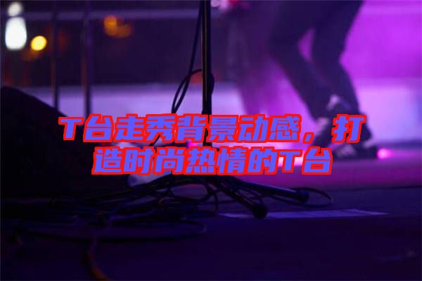 T臺走秀背景動感，打造時尚熱情的T臺