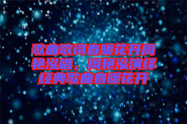 歌曲歌詞春暖花開(kāi)周艷泓唱，周艷泓演繹經(jīng)典歌曲春暖花開(kāi)