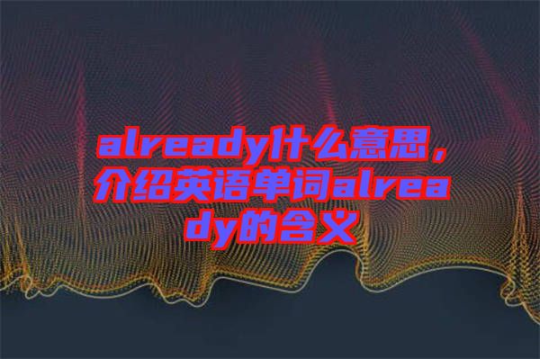already什么意思，介紹英語單詞already的含義