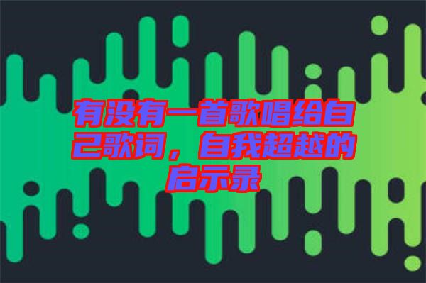 有沒有一首歌唱給自己歌詞，自我超越的啟示錄