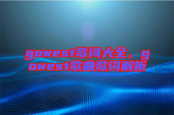 gowest歌詞大全，gowest歌曲歌詞解析