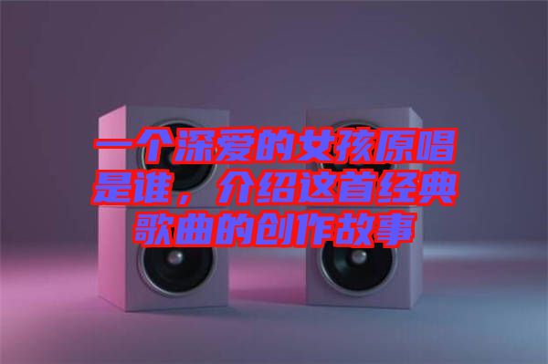 一個深愛的女孩原唱是誰，介紹這首經(jīng)典歌曲的創(chuàng)作故事