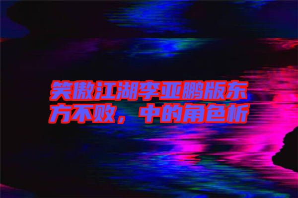 笑傲江湖李亞鵬版東方不敗，中的角色析