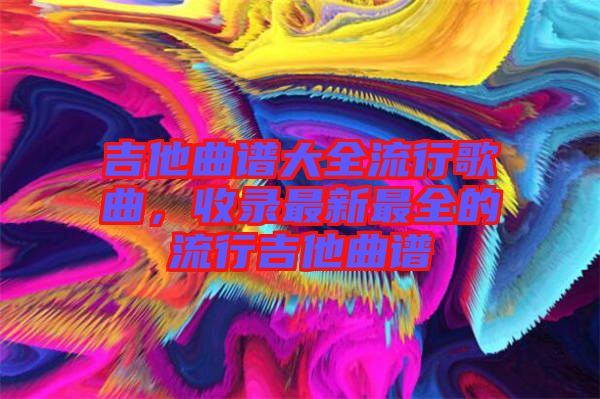 吉他曲譜大全流行歌曲，收錄最新最全的流行吉他曲譜