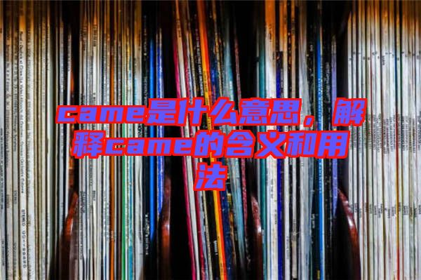 came是什么意思，解釋came的含義和用法