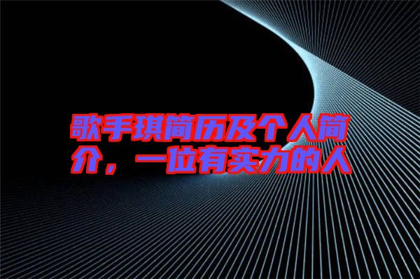 歌手琪簡歷及個人簡介，一位有實力的人
