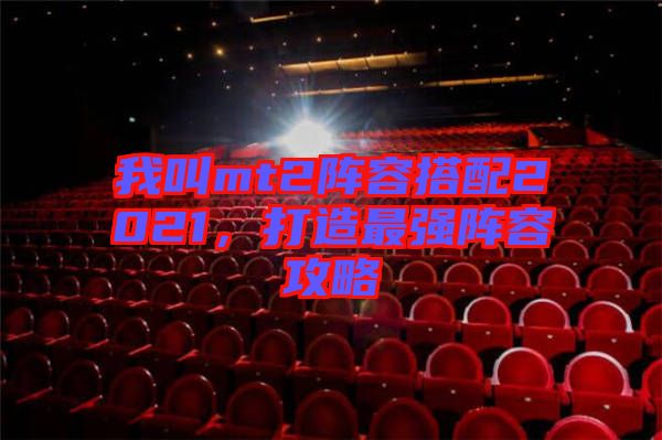 我叫mt2陣容搭配2021，打造最強(qiáng)陣容攻略