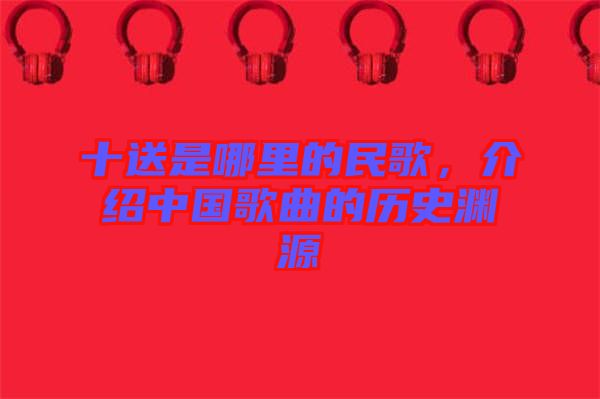 十送是哪里的民歌，介紹中國歌曲的歷史淵源