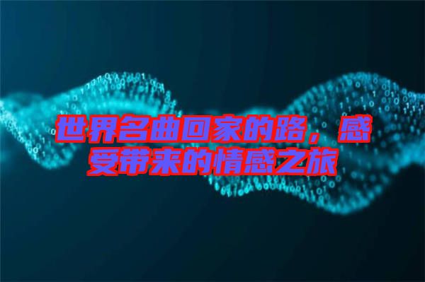 世界名曲回家的路，感受帶來的情感之旅