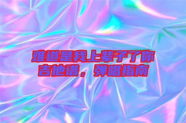 難道是我上輩子了你吉他譜，彈唱指南