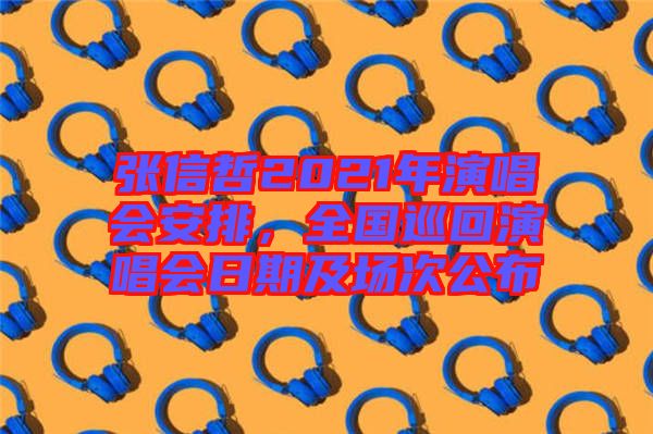 張信哲2021年演唱會(huì)安排，全國(guó)巡回演唱會(huì)日期及場(chǎng)次公布