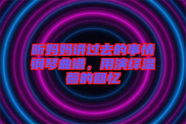聽媽媽講過去的事情鋼琴曲譜，用演繹溫馨的回憶