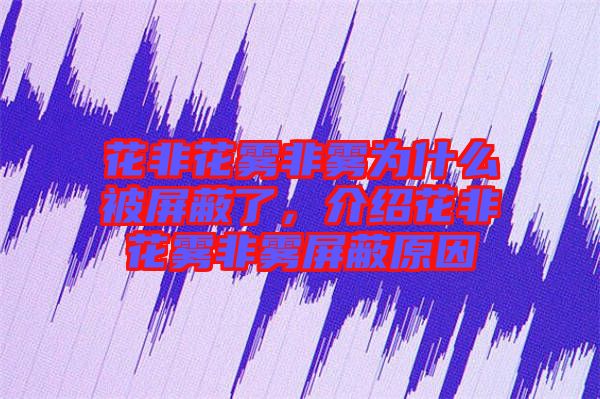 花非花霧非霧為什么被屏蔽了，介紹花非花霧非霧屏蔽原因