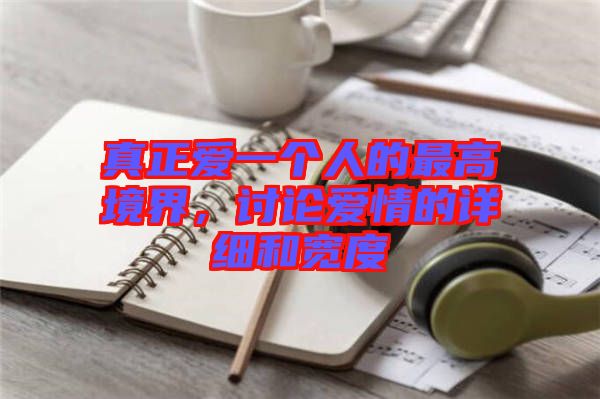 真正愛一個(gè)人的最高境界，討論愛情的詳細(xì)和寬度