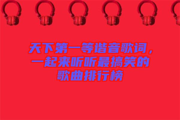 天下第一等諧音歌詞，一起來聽聽最搞笑的歌曲排行榜