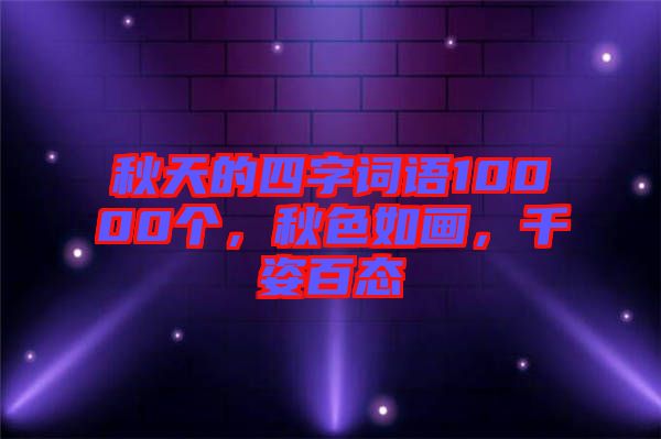 秋天的四字詞語10000個，秋色如畫，千姿百態(tài)