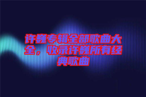 許巍專輯全部歌曲大全，收錄許巍所有經(jīng)典歌曲