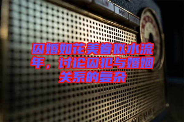 囚婚如花美眷似水流年，討論囚犯與婚姻關(guān)系的復雜