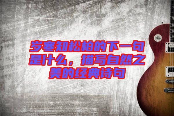 歲寒知松柏的下一句是什么，描寫自然之美的經(jīng)典詩句