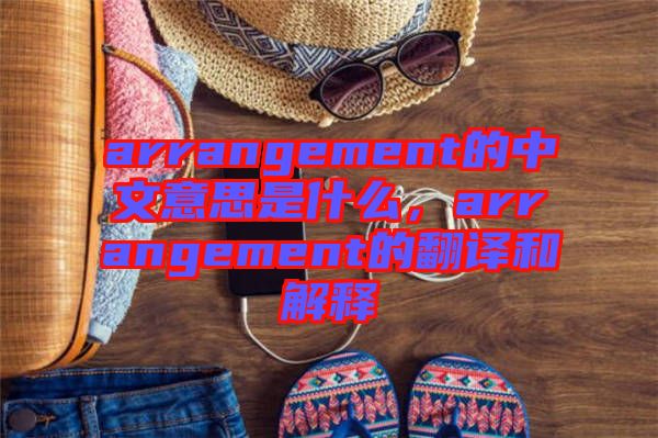 arrangement的中文意思是什么，arrangement的翻譯和解釋