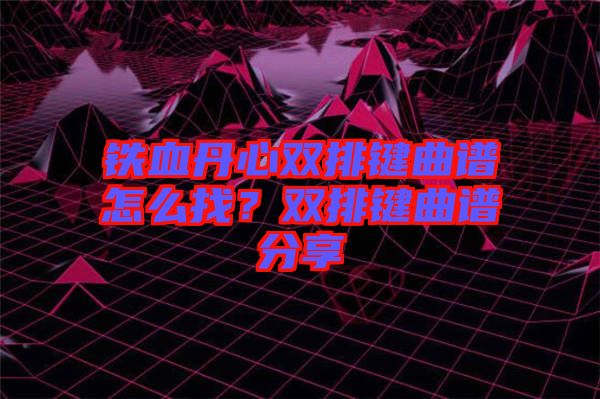 鐵血丹心雙排鍵曲譜怎么找？雙排鍵曲譜分享