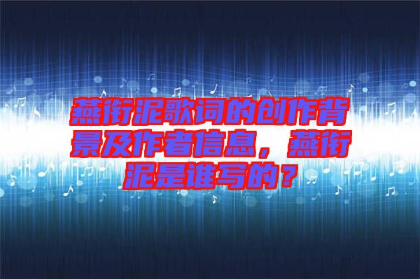 燕銜泥歌詞的創(chuàng)作背景及作者信息，燕銜泥是誰寫的？