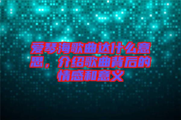 愛琴海歌曲達(dá)什么意思，介紹歌曲背后的情感和意義