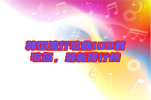 韓國流行歌曲100首歌名，最新排行榜