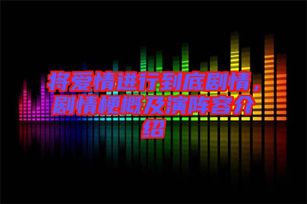 將愛(ài)情進(jìn)行到底劇情，劇情梗概及演陣容介紹