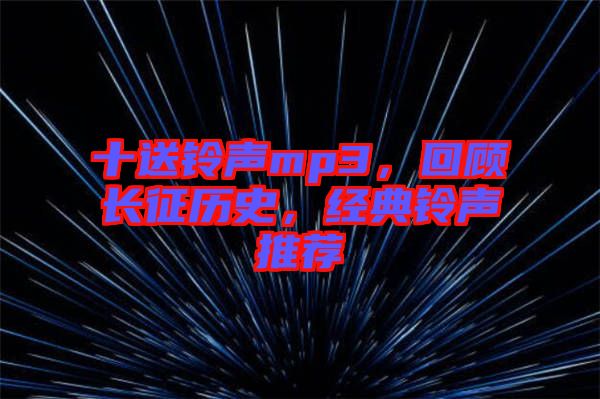 十送鈴聲mp3，回顧長征歷史，經(jīng)典鈴聲推薦