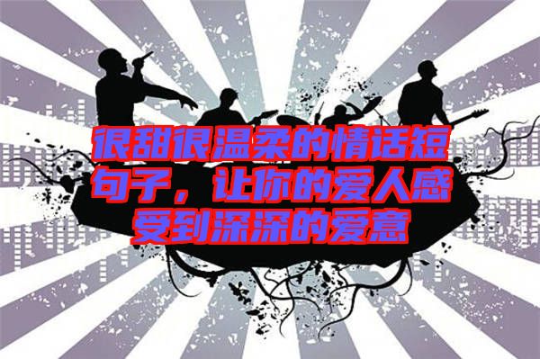很甜很溫柔的情話短句子，讓你的愛人感受到深深的愛意