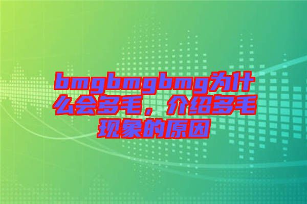 bmgbmgbmg為什么會(huì)多毛，介紹多毛現(xiàn)象的原因
