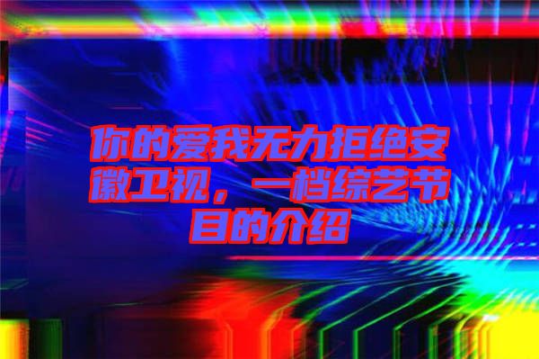 你的愛我無力拒絕安徽衛(wèi)視，一檔綜藝節(jié)目的介紹