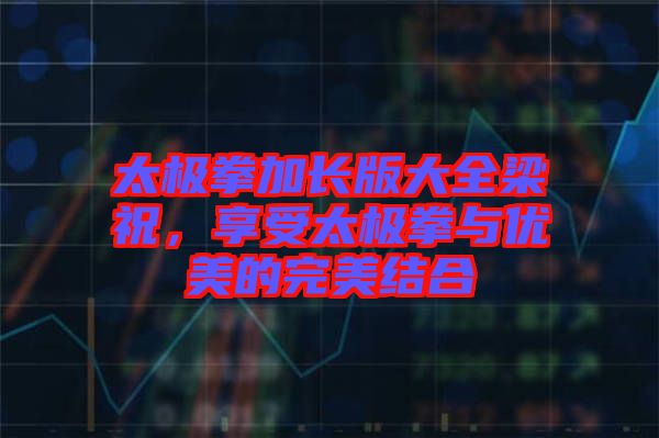 太極拳加長版大全梁祝，享受太極拳與優(yōu)美的完美結(jié)合