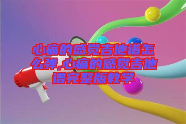 心痛的感覺(jué)吉他譜怎么彈,心痛的感覺(jué)吉他譜完整版教學(xué)