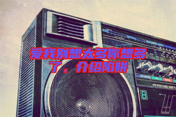 愛我別想太多你想多了，介紹陷阱