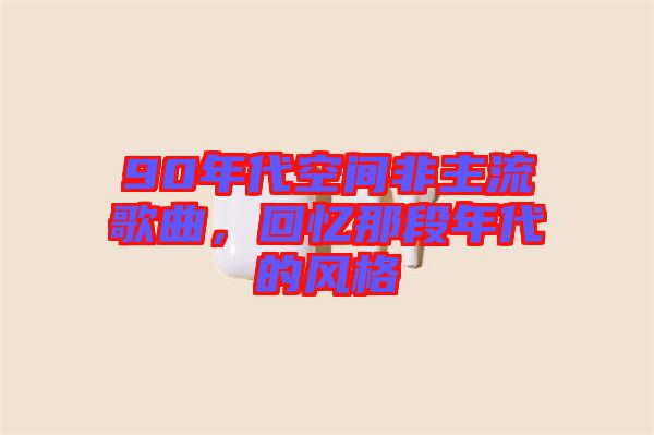 90年代空間非主流歌曲，回憶那段年代的風(fēng)格
