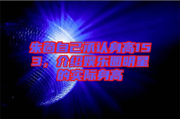 朱茵自己承認(rèn)身高153，介紹娛樂圈明星的實(shí)際身高