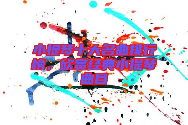 小提琴十大名曲排行榜，欣賞經(jīng)典小提琴曲目