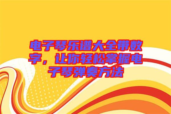 電子琴樂譜大全帶數(shù)字，讓你輕松掌握電子琴?gòu)椬喾椒? width=