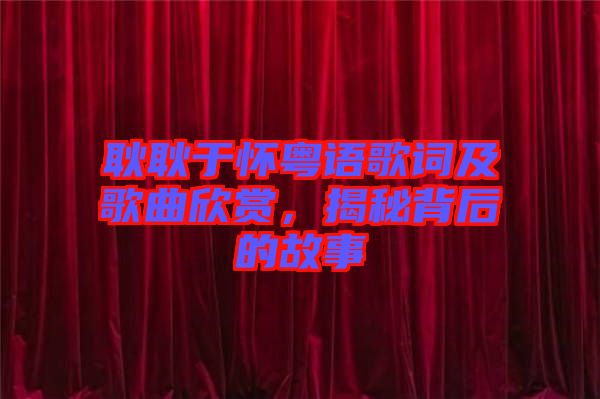 耿耿于懷粵語(yǔ)歌詞及歌曲欣賞，揭秘背后的故事