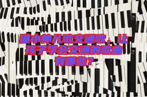貓小帥兒歌交通歌，讓孩子學(xué)會(huì)交通的歌曲有哪些？