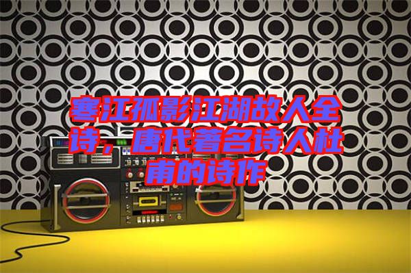 寒江孤影江湖故人全詩(shī)，唐代著名詩(shī)人杜甫的詩(shī)作