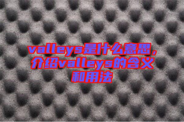 valleys是什么意思，介紹valleys的含義和用法