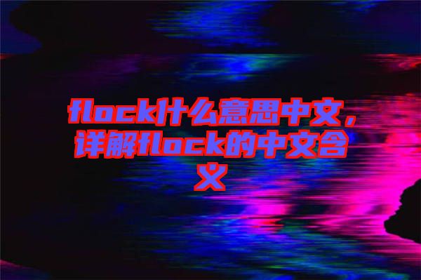 flock什么意思中文，詳解flock的中文含義