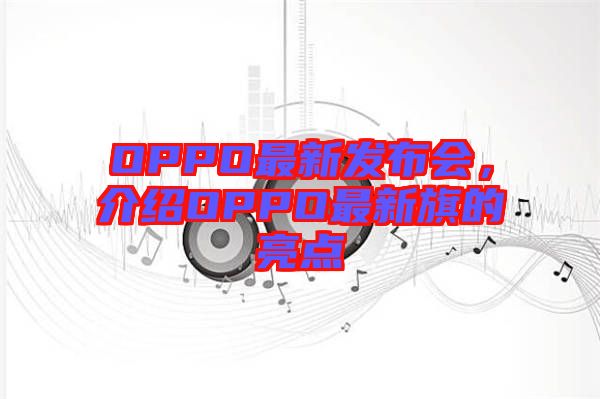 OPPO最新發(fā)布會(huì)，介紹OPPO最新旗的亮點(diǎn)