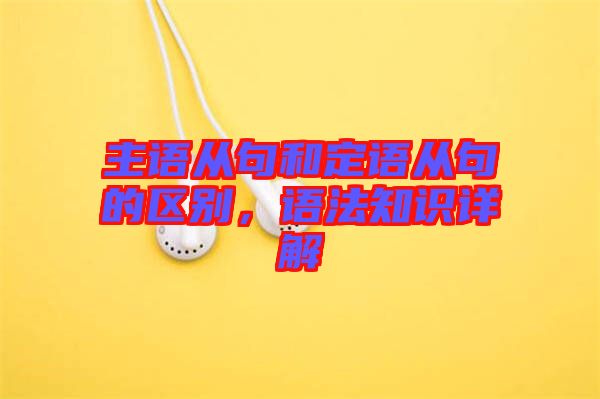 主語從句和定語從句的區(qū)別，語法知識詳解